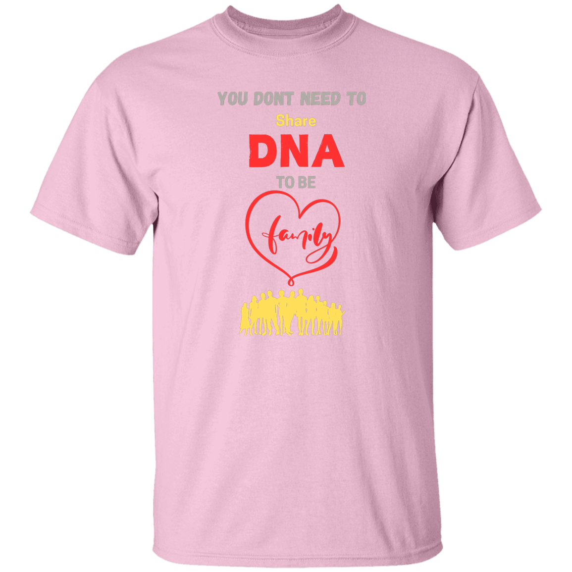 You Don't Need To Share DNA To Be Family T-Shirt