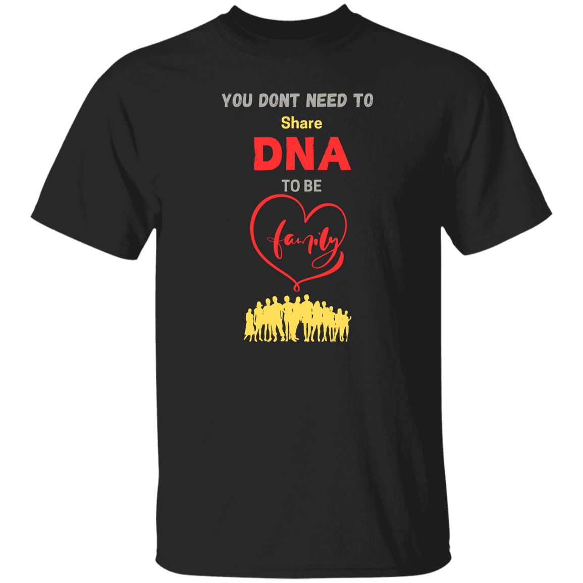 You Don't Need To Share DNA To Be Family T-Shirt