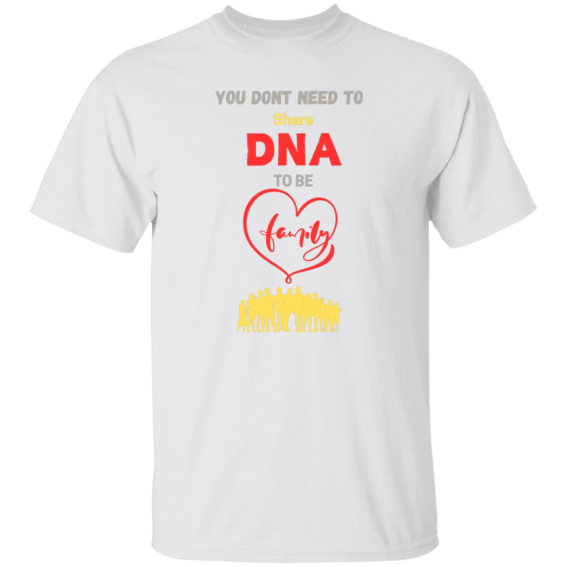 You Don't Need To Share DNA To Be Family T-Shirt